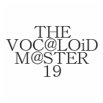 THE VOC@LOiD M@STER 19 × daniwellP